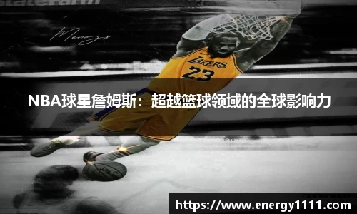 NBA球星詹姆斯：超越篮球领域的全球影响力